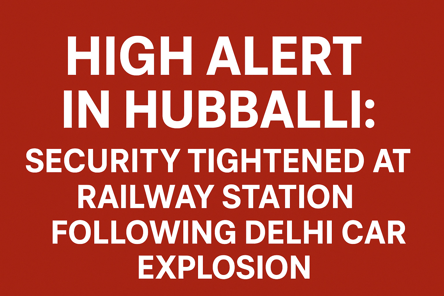 SECURITY TIGHTENED AT RAILWAY STATION FOLLOWING DELHI CAR EXPLOSION